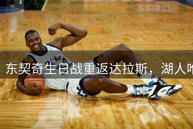 东契奇生日战重返达拉斯，湖人唯一一次客场交锋