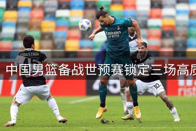 中国男篮备战世预赛锁定三场高质量热身 北京队外援组合浮出水面