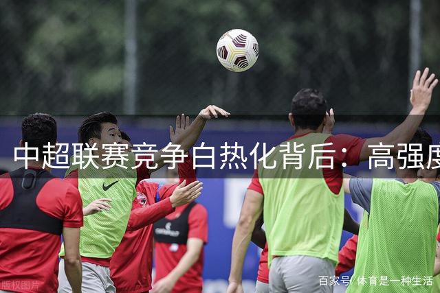 中超联赛竞争白热化背后：高强度对抗难掩战术短板