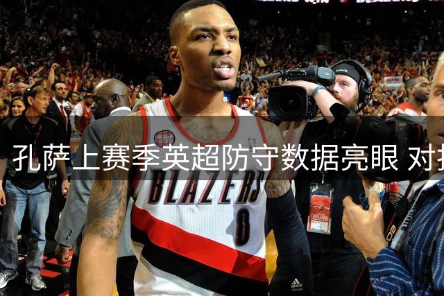 孔萨上赛季英超防守数据亮眼 对抗成功率居首