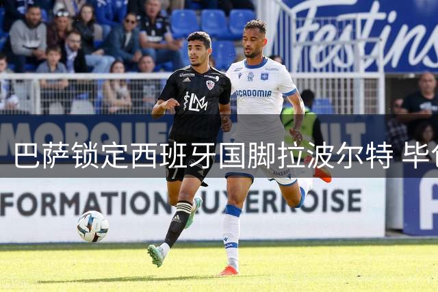 巴萨锁定西班牙国脚拉波尔特 毕包铁卫1500万解约金成转会关键