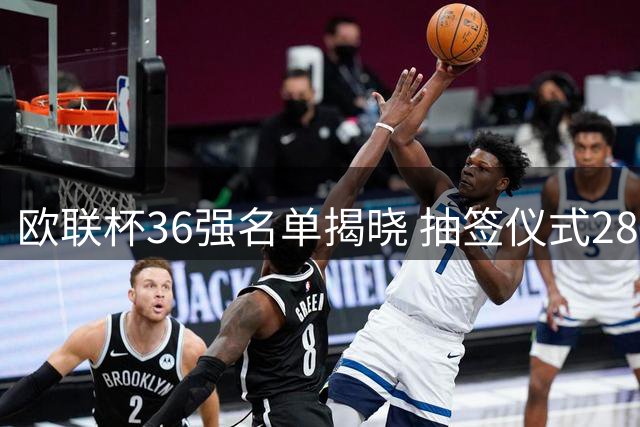 欧联杯36强名单揭晓 抽签仪式28日晚举行