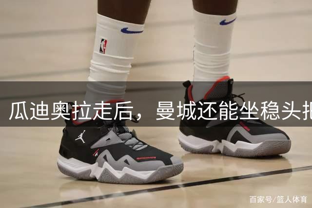 瓜迪奥拉走后，曼城还能坐稳头把交椅？