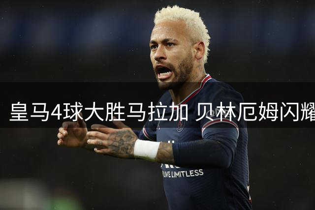 皇马4球大胜马拉加 贝林厄姆闪耀全场