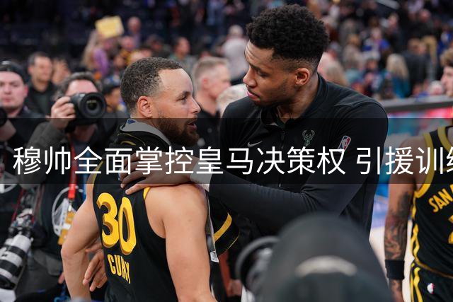 穆帅全面掌控皇马决策权 引援训练皆由其主导