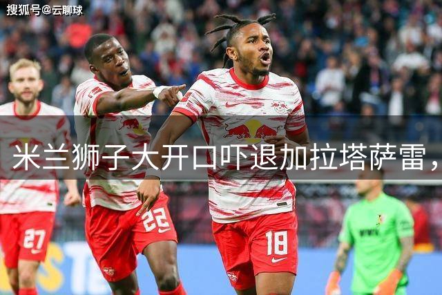 米兰狮子大开口吓退加拉塔萨雷，莱奥转会陷入僵局
