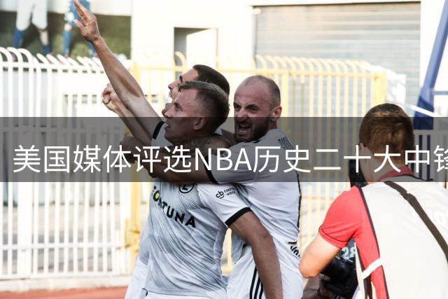 美国媒体评选NBA历史二十大中锋榜单揭晓