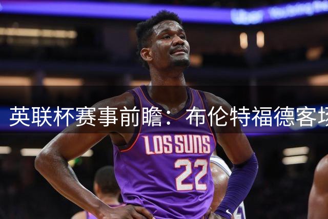 英联杯赛事前瞻：布伦特福德客场对战伯明翰