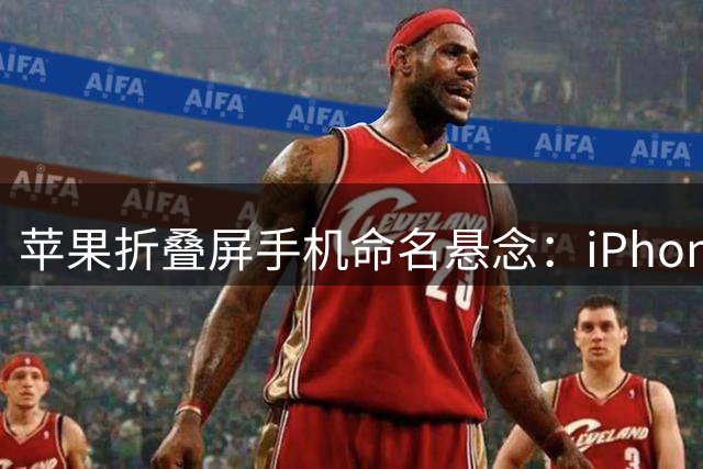 苹果折叠屏手机命名悬念：iPhone Duo有望下周官宣