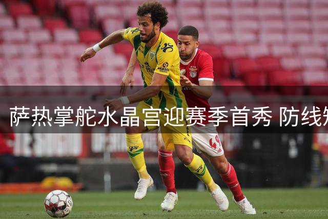 萨热掌舵水晶宫迎赛季首秀 防线短板成最大考验