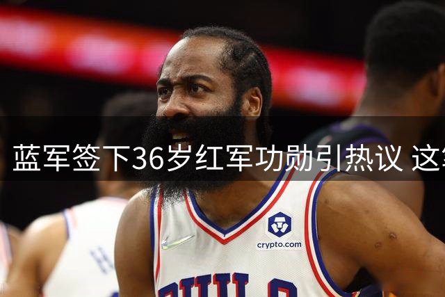 蓝军签下36岁红军功勋引热议 这笔"高龄转会"值不值？