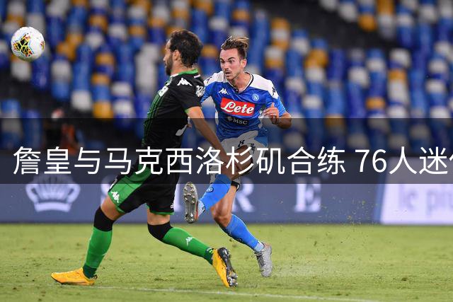 詹皇与马克西洛杉矶合练 76人迷你训练营8月开启