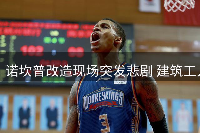 诺坎普改造现场突发悲剧 建筑工人作业中意外丧生