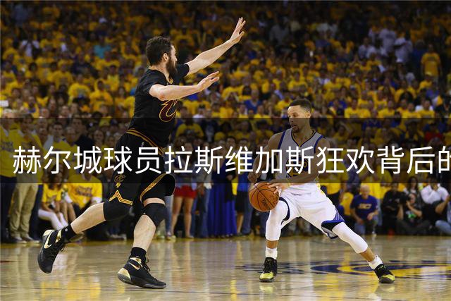 赫尔城球员拉斯维加斯狂欢背后的感人故事