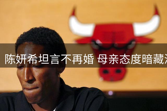 陈妍希坦言不再婚 母亲态度暗藏深意