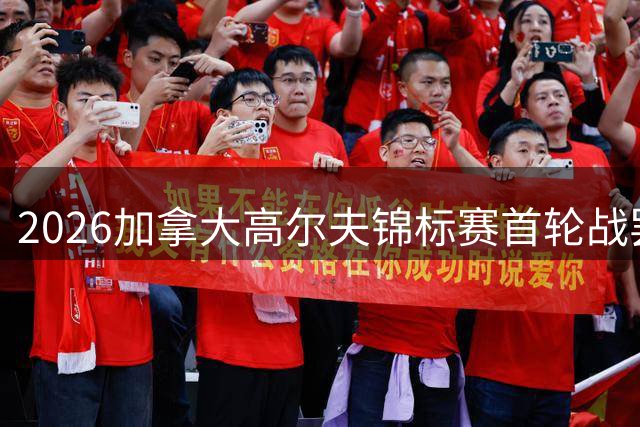 2026加拿大高尔夫锦标赛首轮战罢